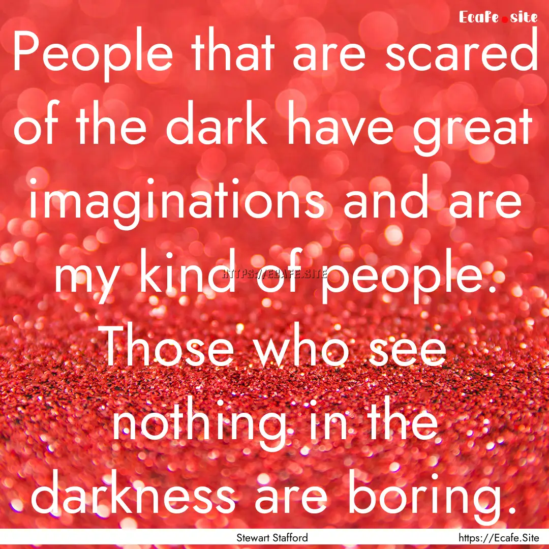 People that are scared of the dark have great.... : Quote by Stewart Stafford