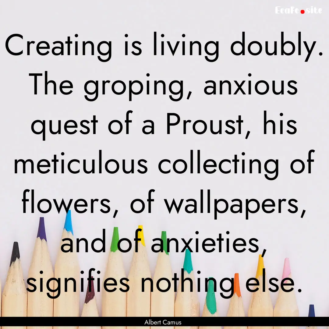 Creating is living doubly. The groping, anxious.... : Quote by Albert Camus