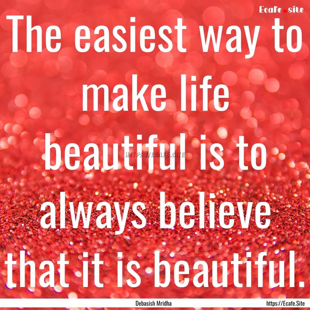 The easiest way to make life beautiful is.... : Quote by Debasish Mridha