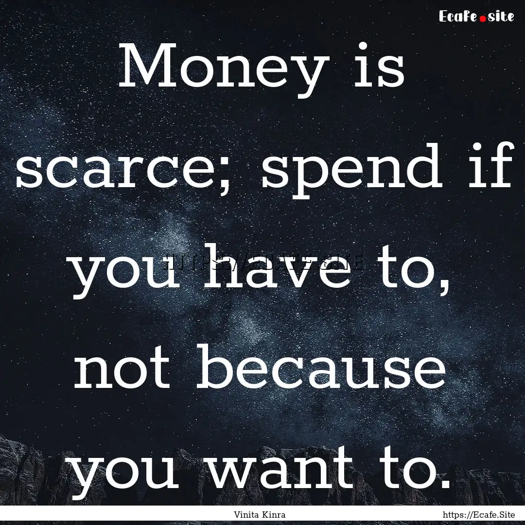 Money is scarce; spend if you have to, not.... : Quote by Vinita Kinra