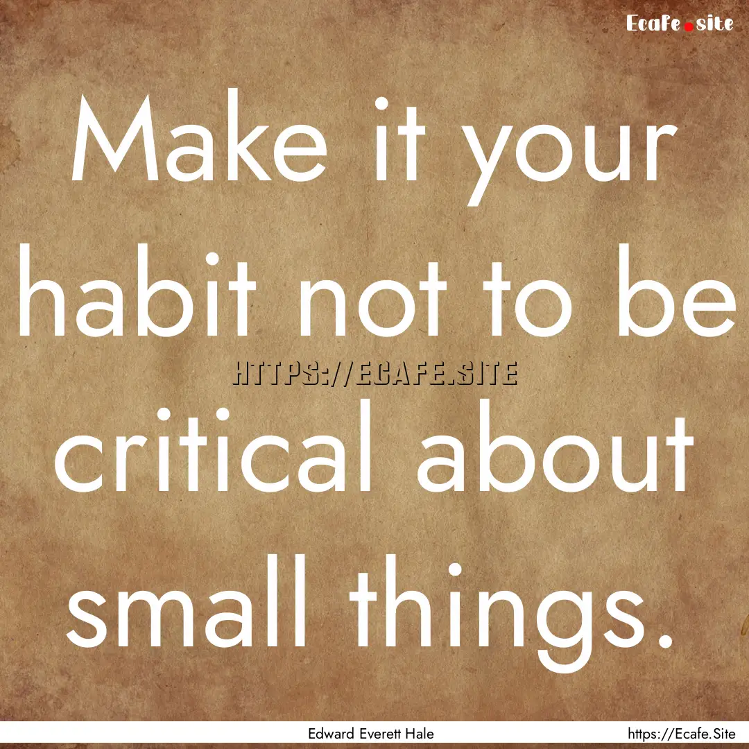 Make it your habit not to be critical about.... : Quote by Edward Everett Hale