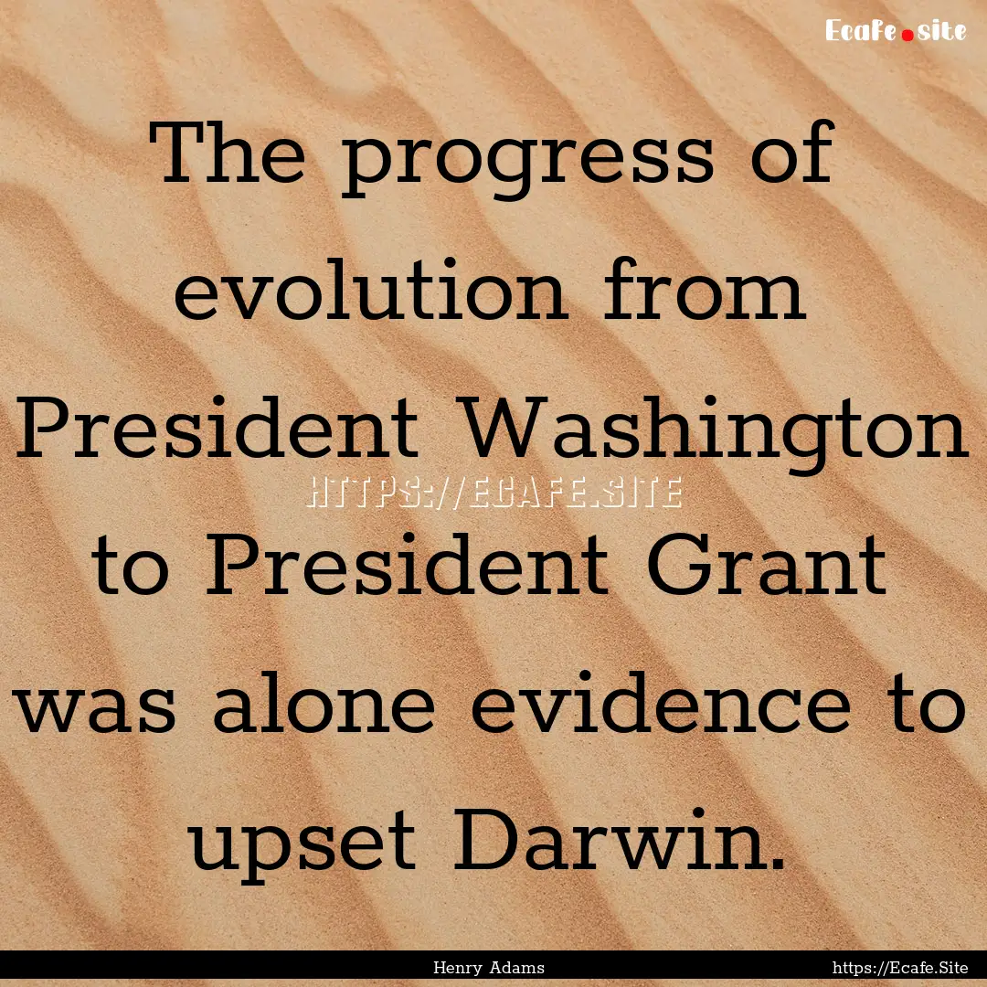 The progress of evolution from President.... : Quote by Henry Adams