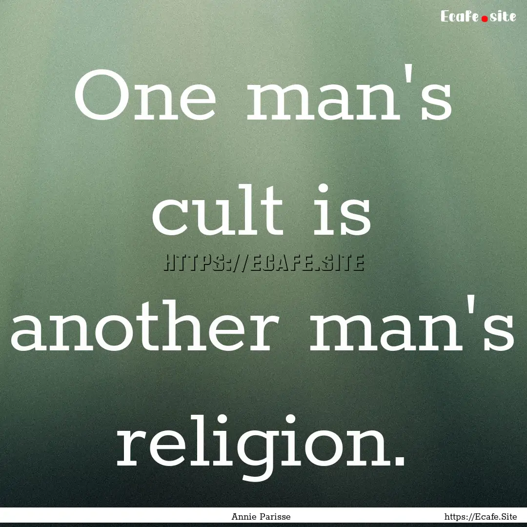 One man's cult is another man's religion..... : Quote by Annie Parisse