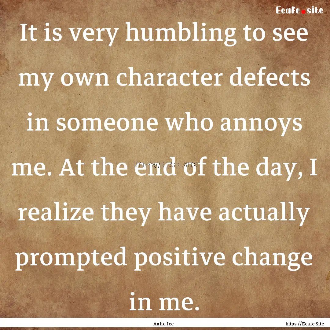 It is very humbling to see my own character.... : Quote by Auliq Ice