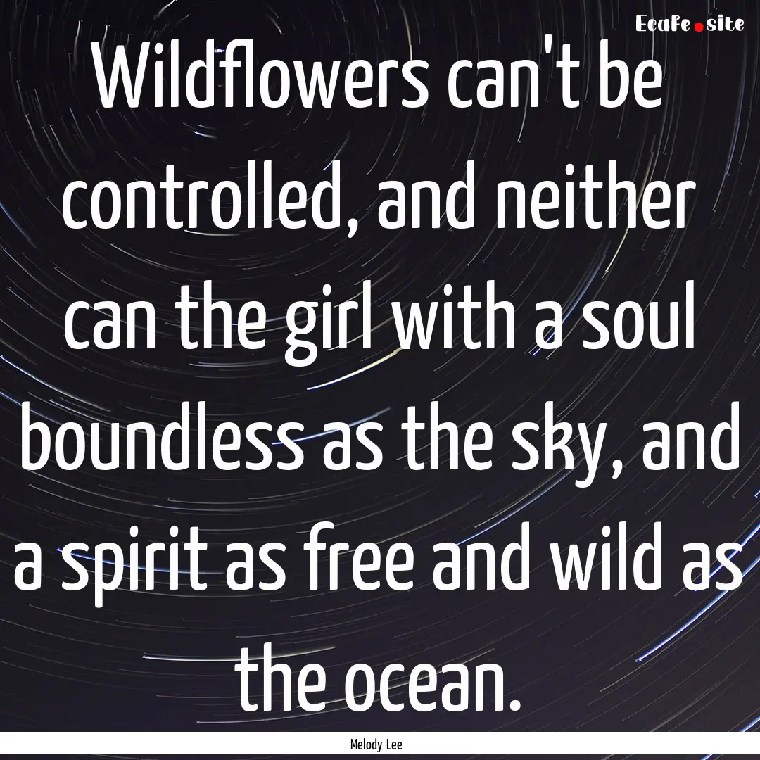 Wildflowers can't be controlled, and neither.... : Quote by Melody Lee