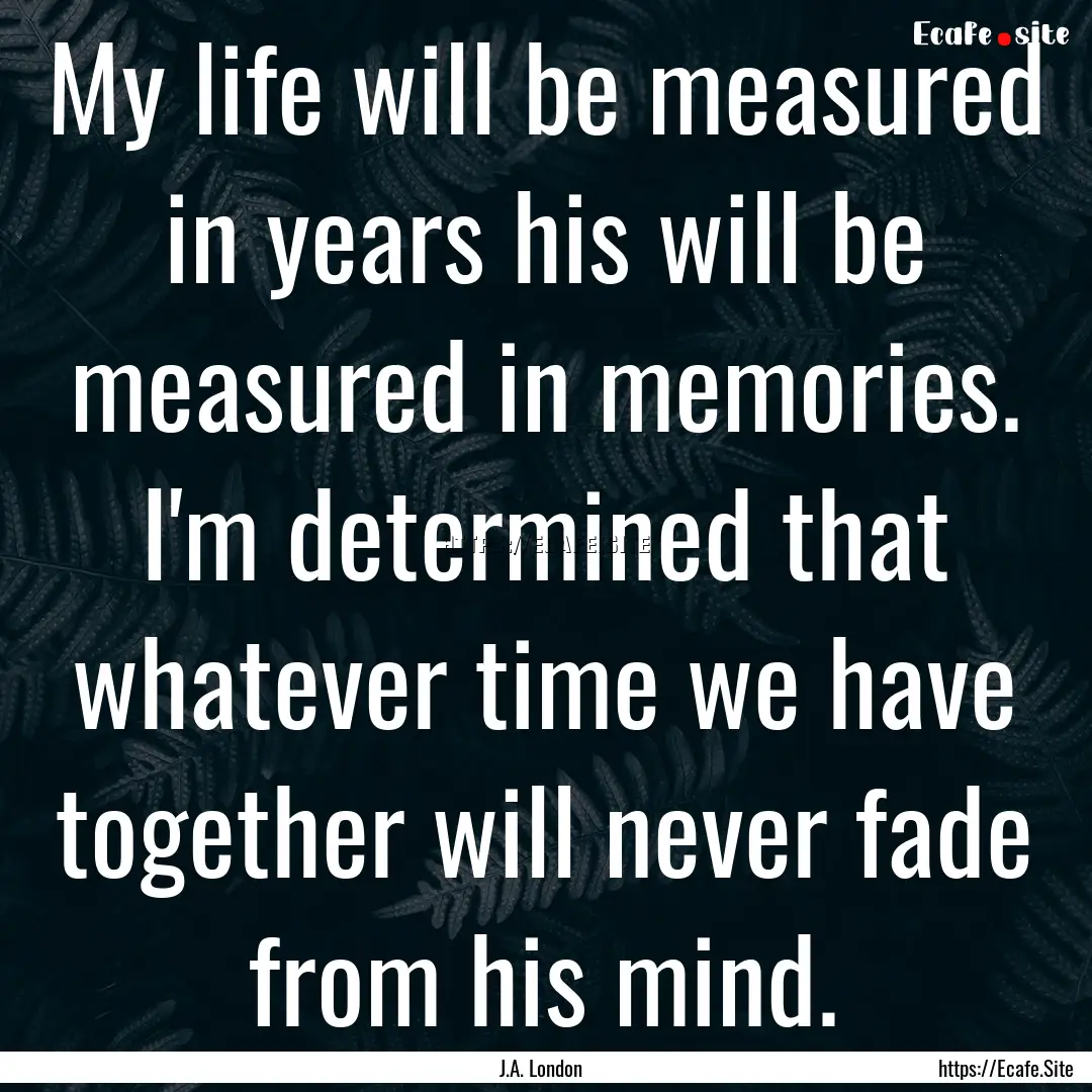 My life will be measured in years his will.... : Quote by J.A. London