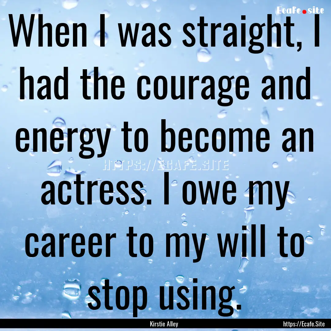 When I was straight, I had the courage and.... : Quote by Kirstie Alley