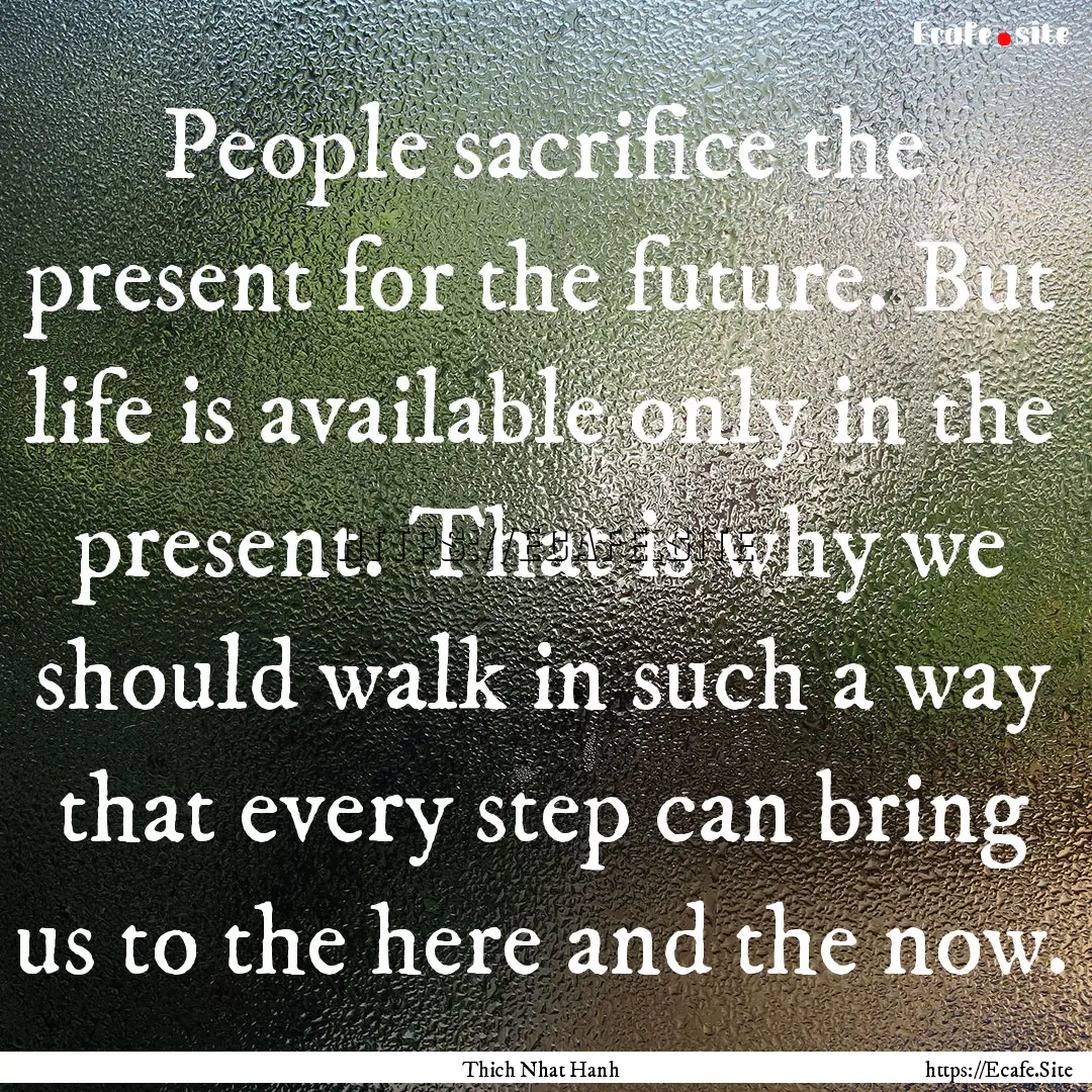 People sacrifice the present for the future..... : Quote by Thich Nhat Hanh