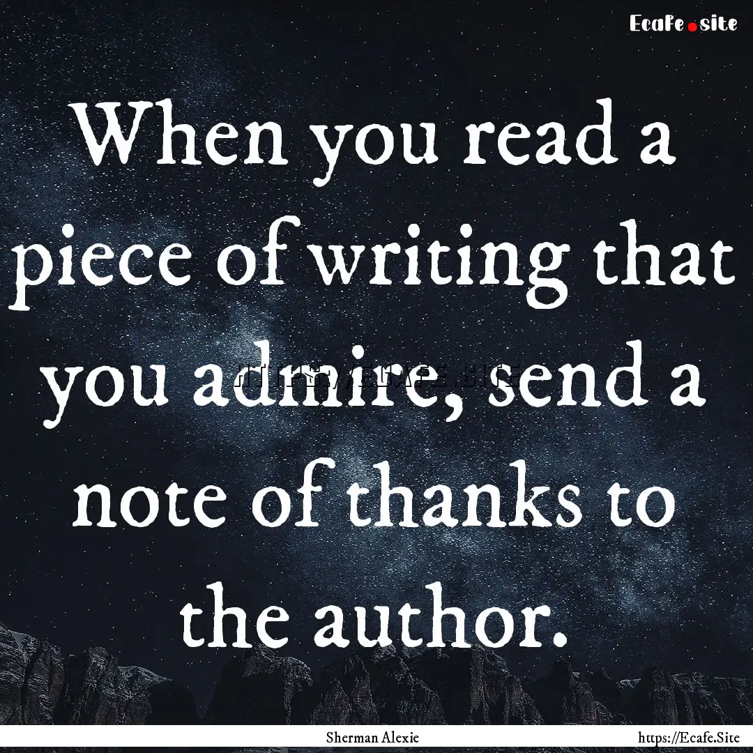 When you read a piece of writing that you.... : Quote by Sherman Alexie