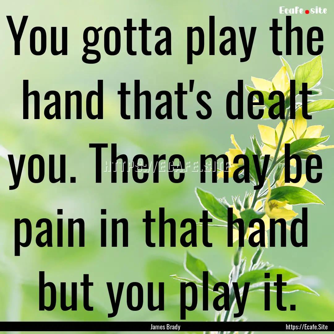 You gotta play the hand that's dealt you..... : Quote by James Brady