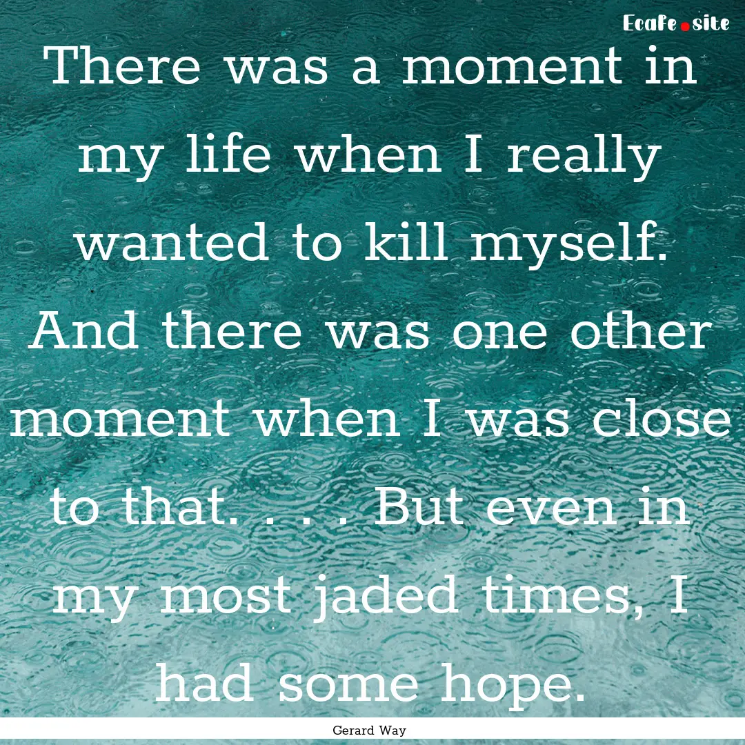 There was a moment in my life when I really.... : Quote by Gerard Way