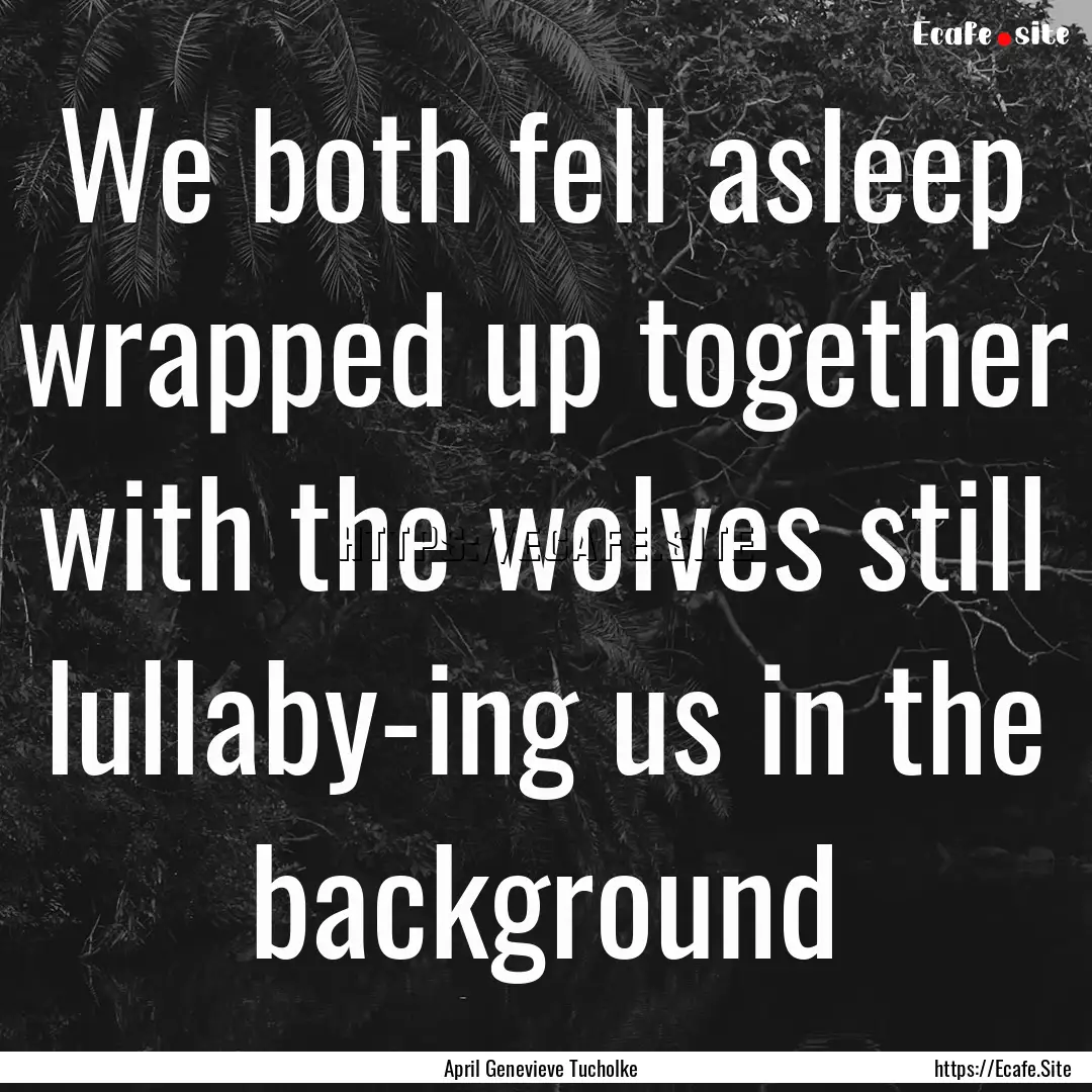 We both fell asleep wrapped up together with.... : Quote by April Genevieve Tucholke