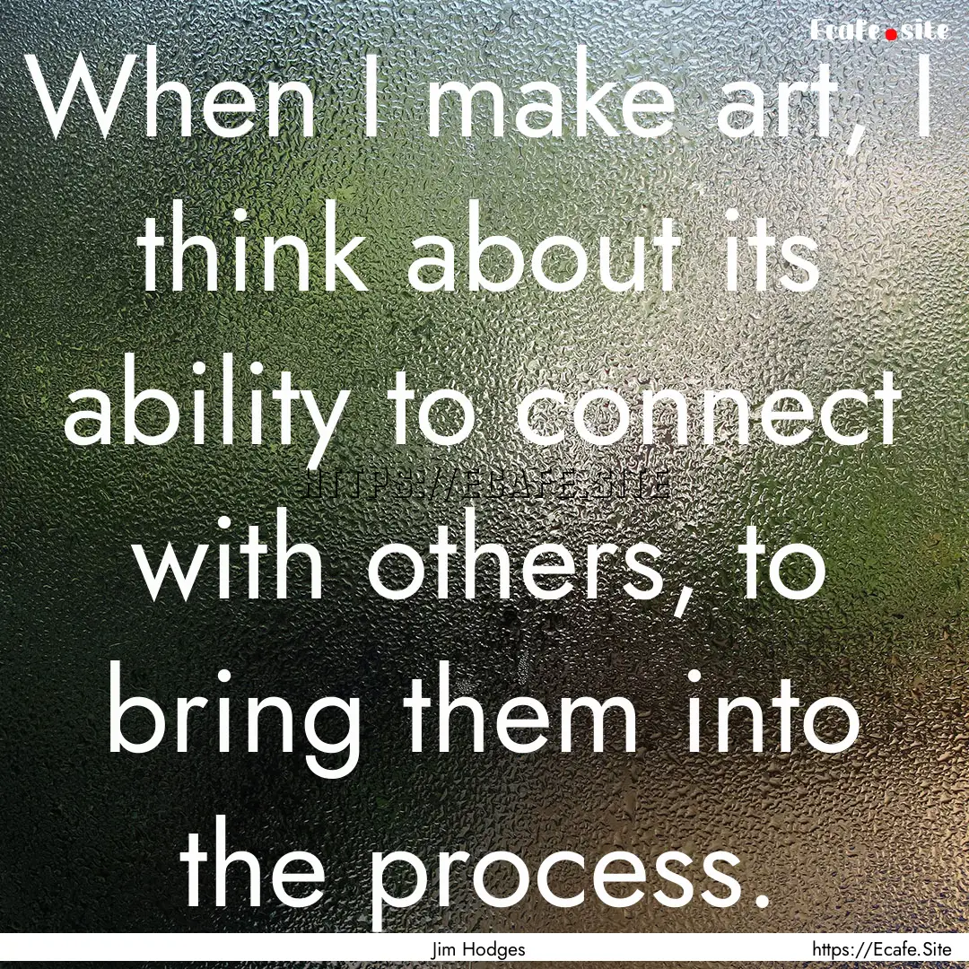 When I make art, I think about its ability.... : Quote by Jim Hodges