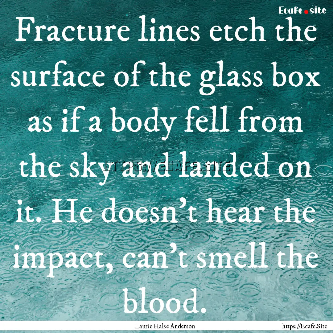 Fracture lines etch the surface of the glass.... : Quote by Laurie Halse Anderson