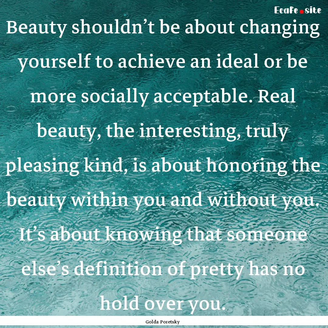 Beauty shouldn’t be about changing yourself.... : Quote by Golda Poretsky