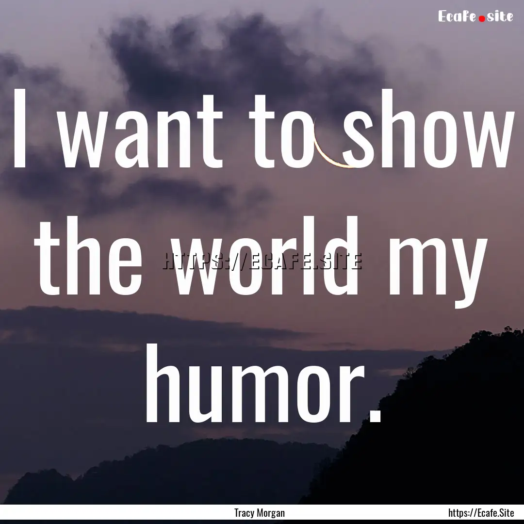 I want to show the world my humor. : Quote by Tracy Morgan