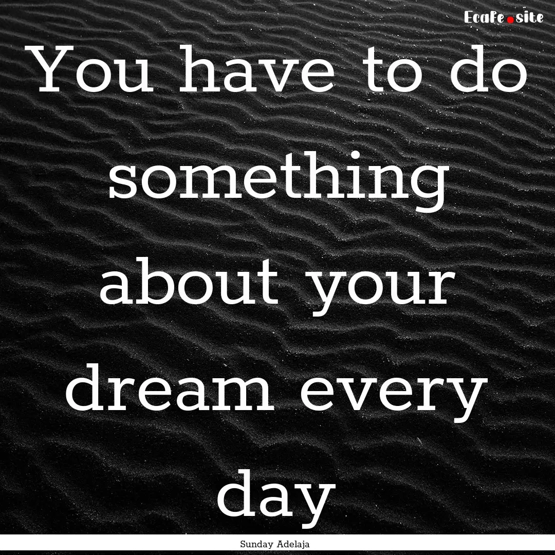 You have to do something about your dream.... : Quote by Sunday Adelaja