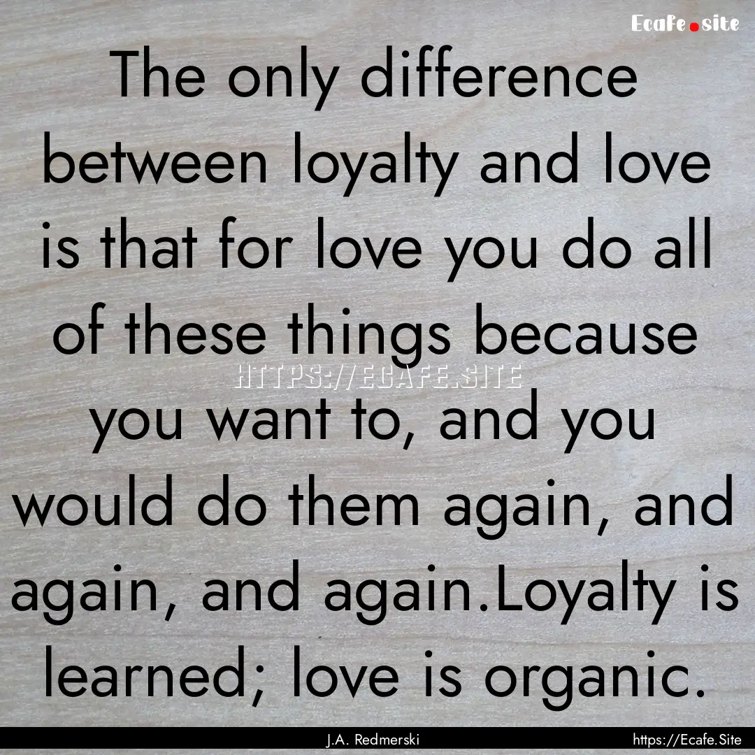 The only difference between loyalty and love.... : Quote by J.A. Redmerski