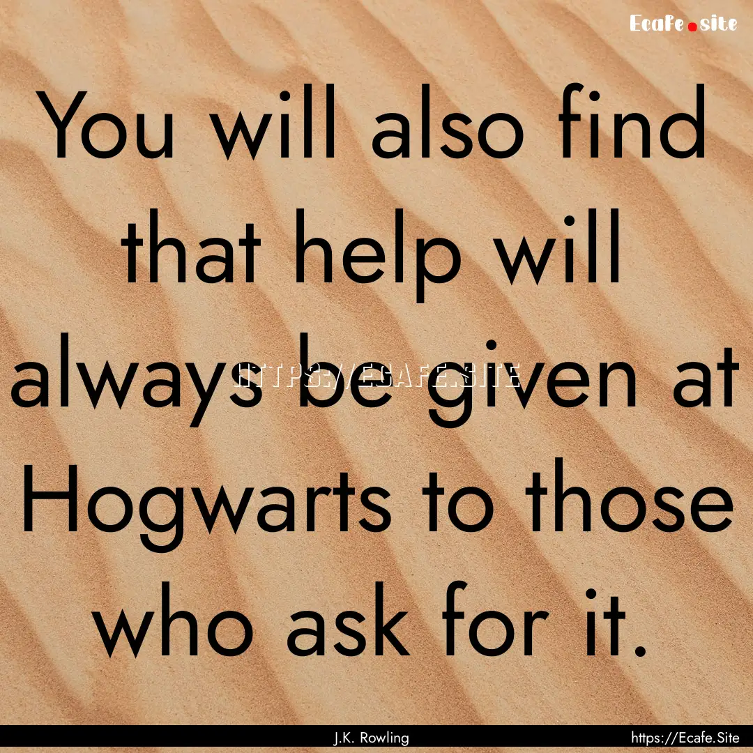 You will also find that help will always.... : Quote by J.K. Rowling