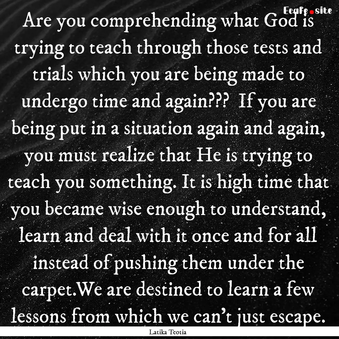 Are you comprehending what God is trying.... : Quote by Latika Teotia