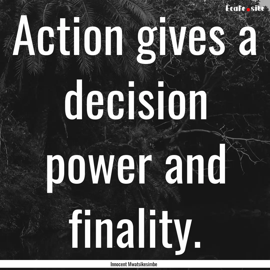 Action gives a decision power and finality..... : Quote by Innocent Mwatsikesimbe