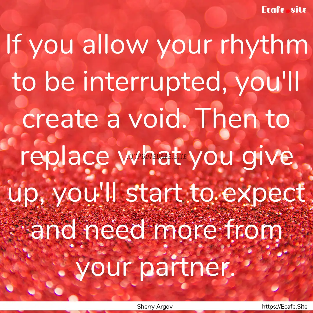 If you allow your rhythm to be interrupted,.... : Quote by Sherry Argov