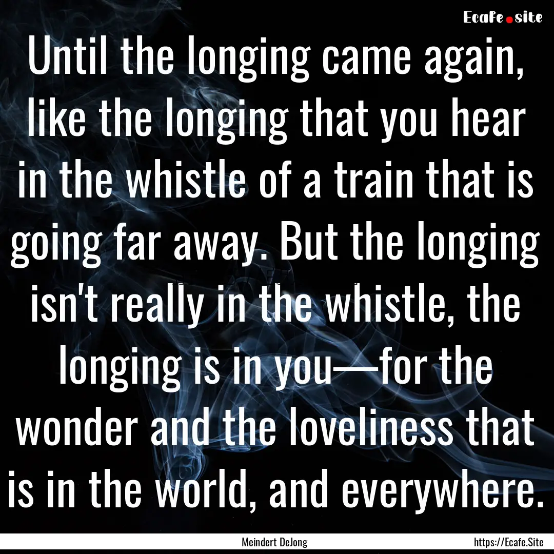 Until the longing came again, like the longing.... : Quote by Meindert DeJong