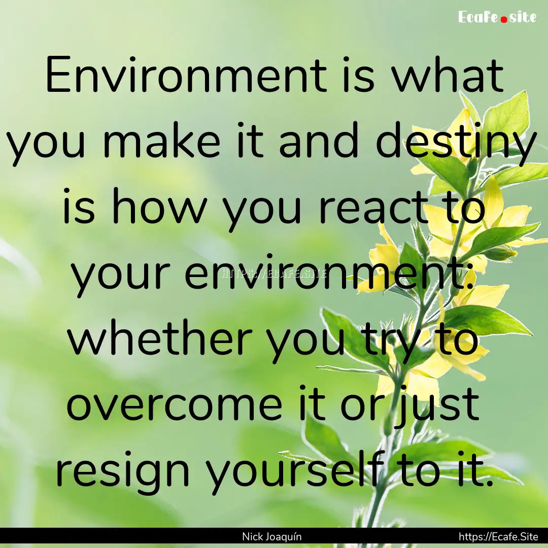 Environment is what you make it and destiny.... : Quote by Nick Joaquín