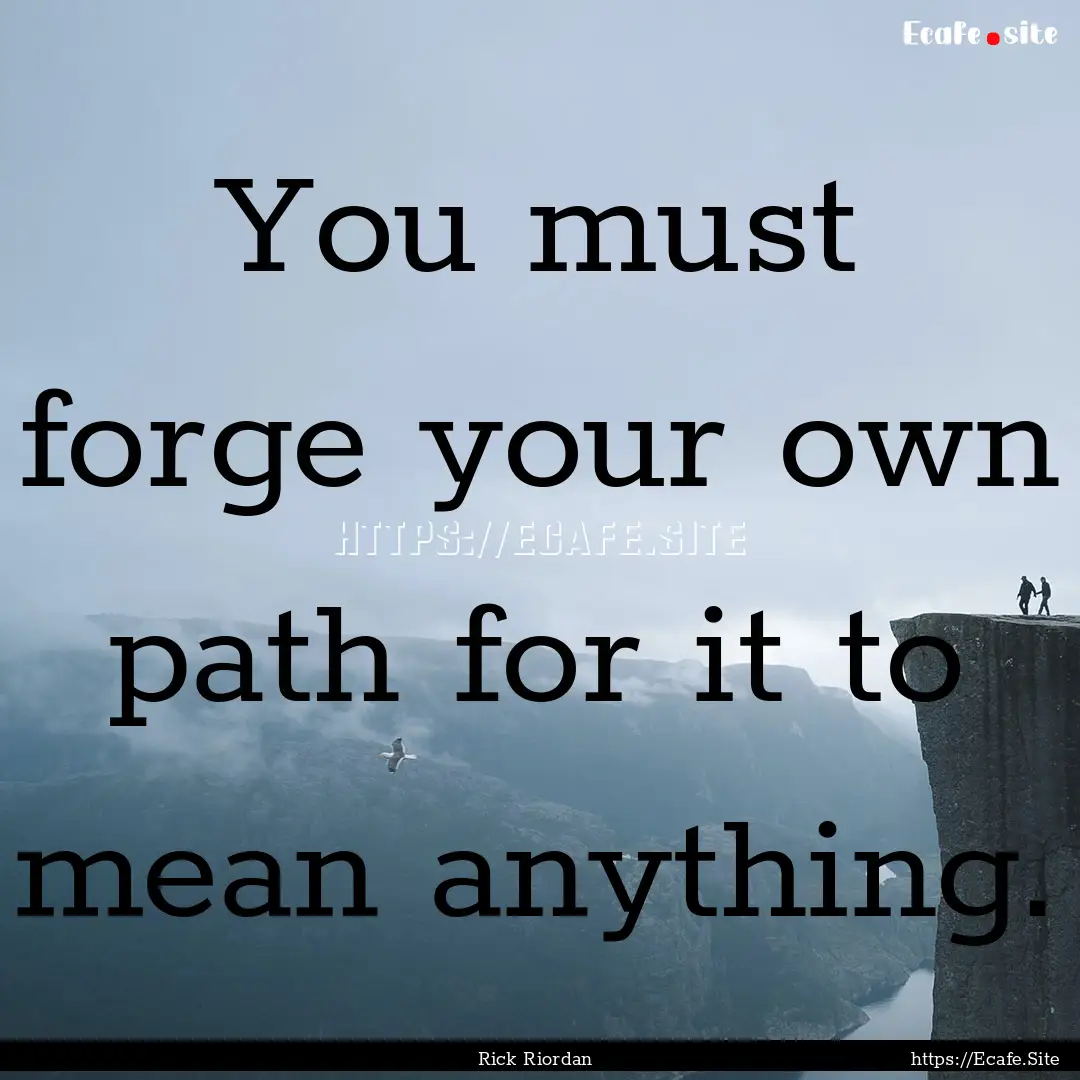 You must forge your own path for it to mean.... : Quote by Rick Riordan