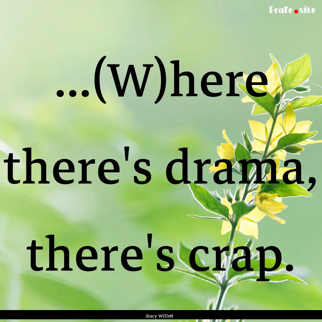 ...(W)here there's drama, there's crap. : Quote by Jincy Willett