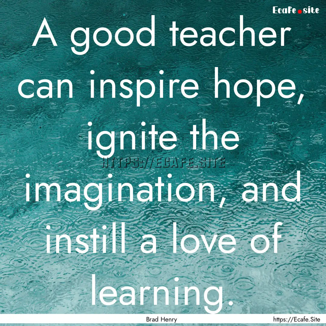 A good teacher can inspire hope, ignite the.... : Quote by Brad Henry