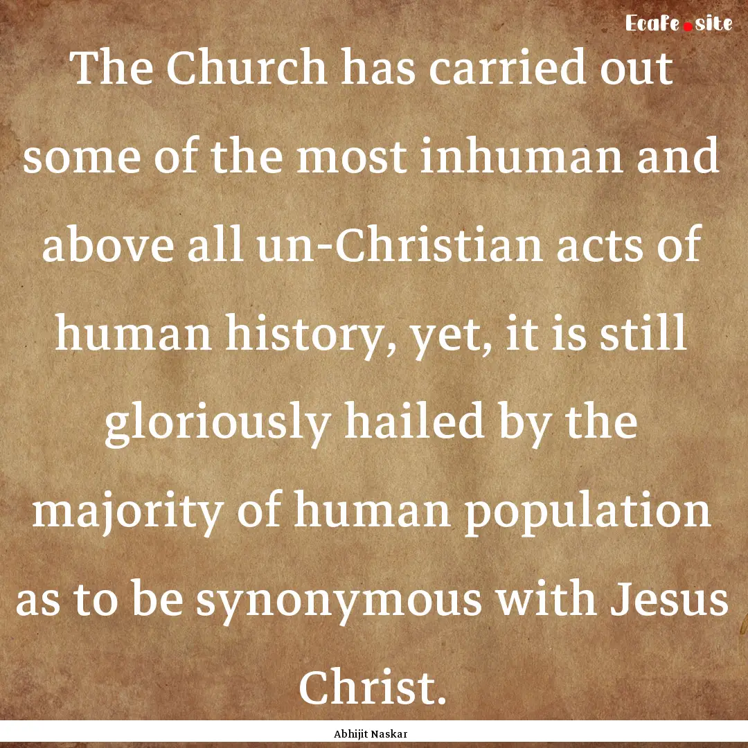 The Church has carried out some of the most.... : Quote by Abhijit Naskar