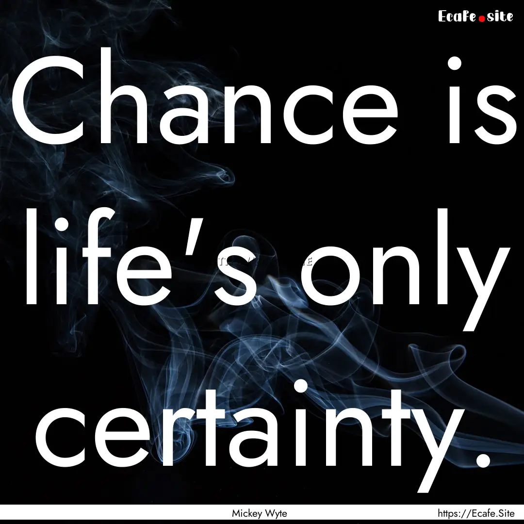 Chance is life's only certainty. : Quote by Mickey Wyte