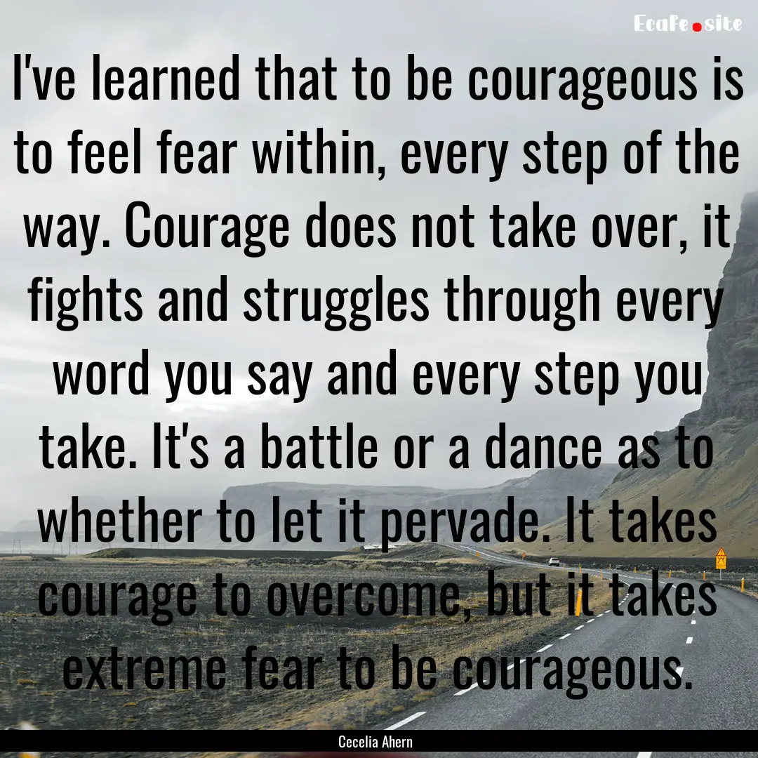 I've learned that to be courageous is to.... : Quote by Cecelia Ahern