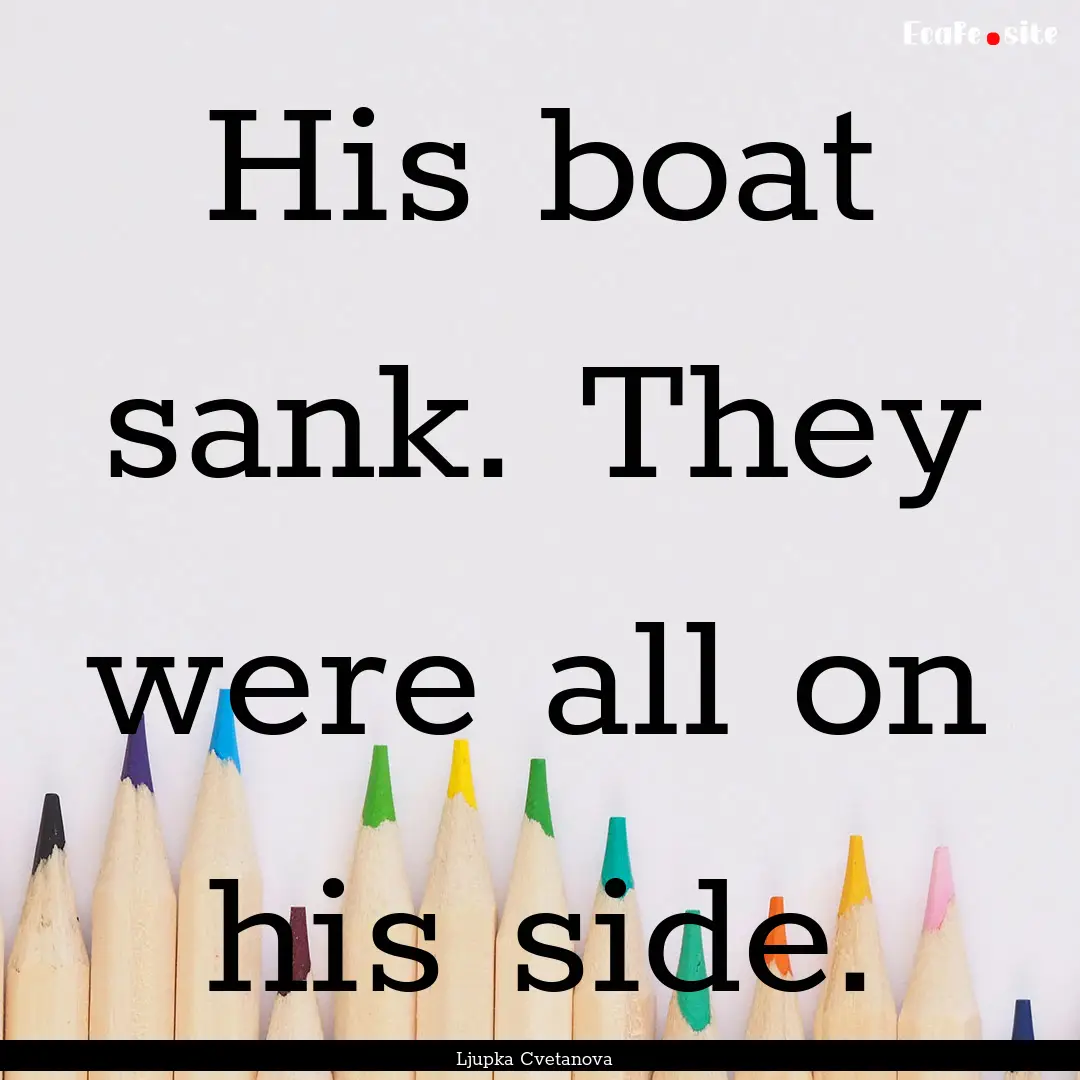 His boat sank. They were all on his side..... : Quote by Ljupka Cvetanova