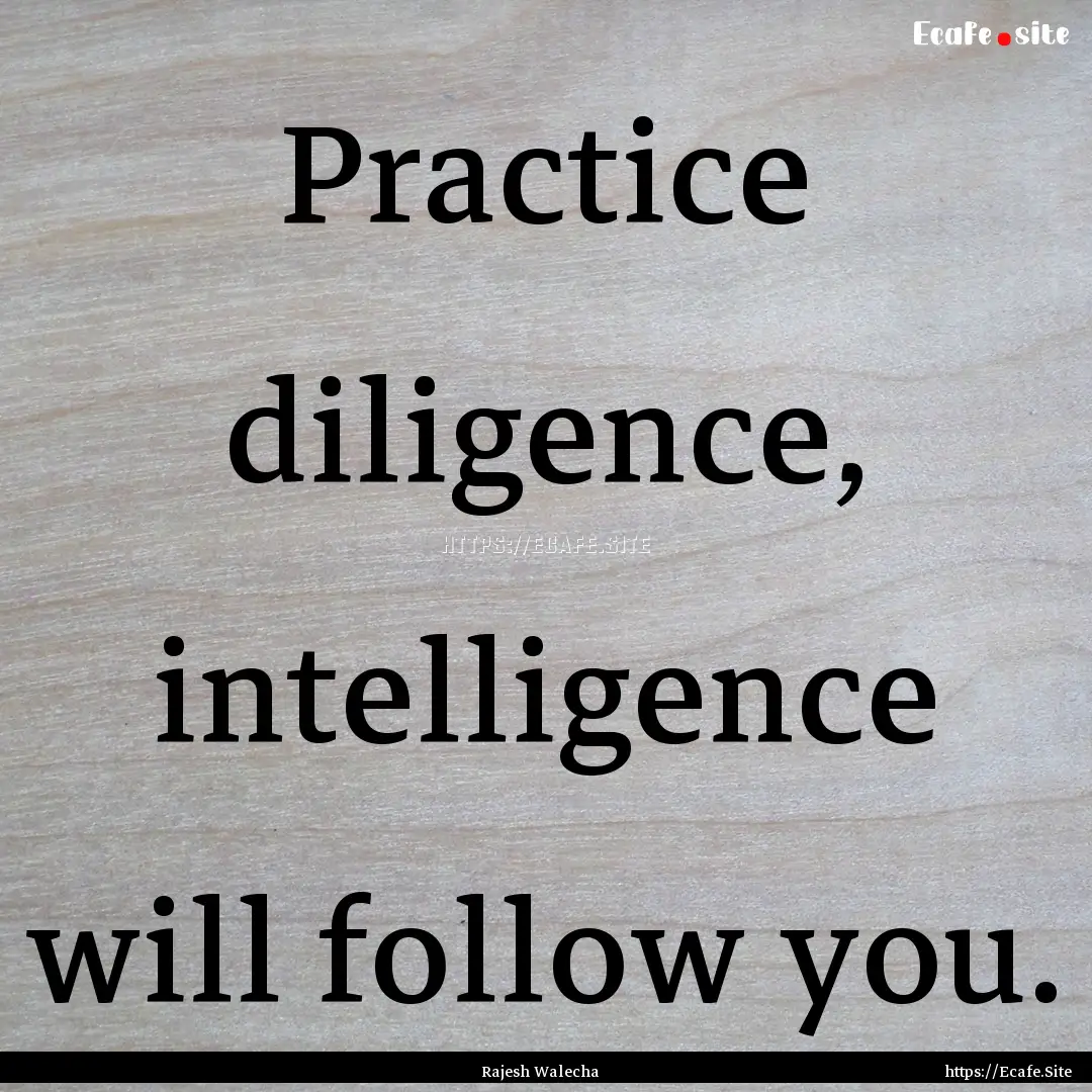 Practice diligence, intelligence will follow.... : Quote by Rajesh Walecha