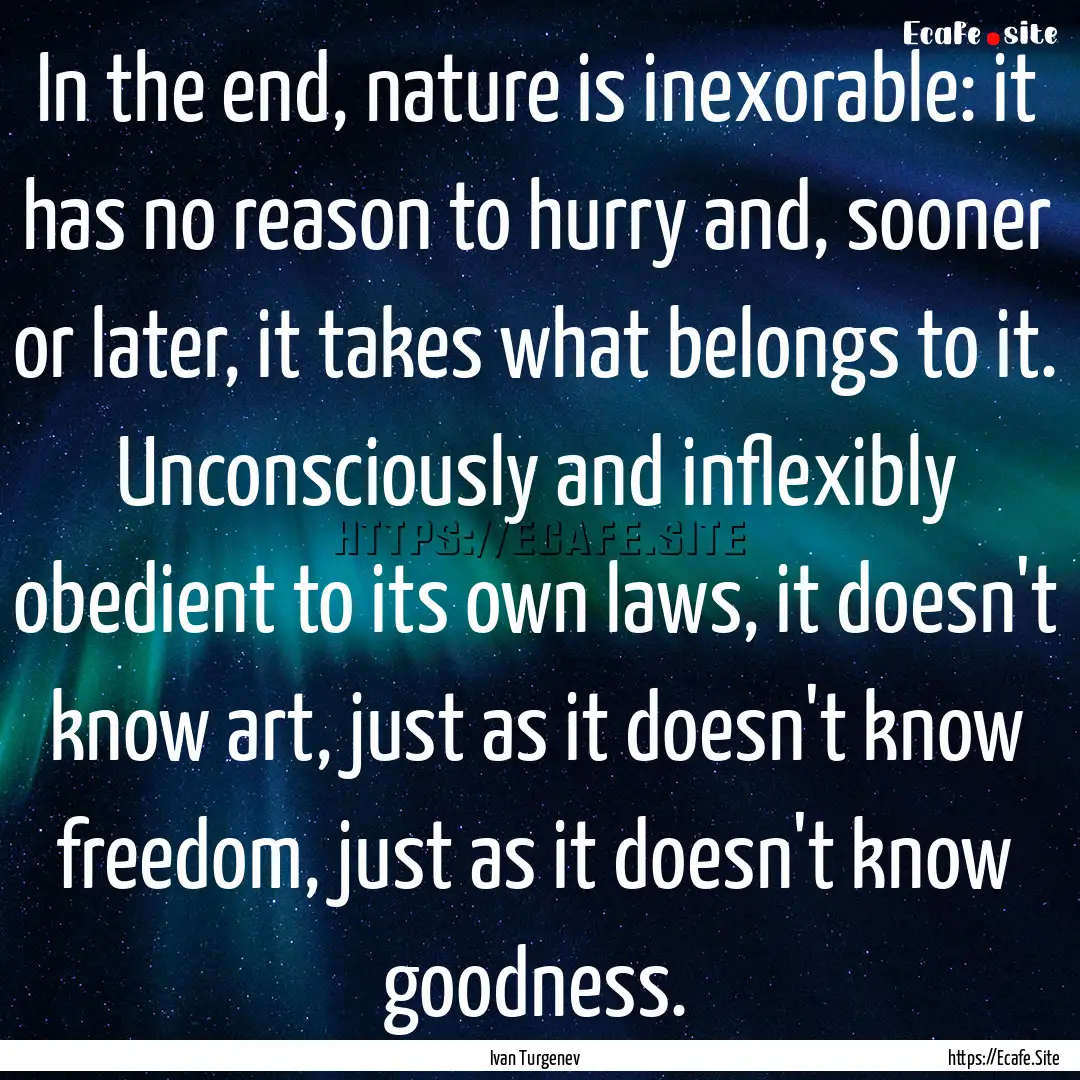 In the end, nature is inexorable: it has.... : Quote by Ivan Turgenev