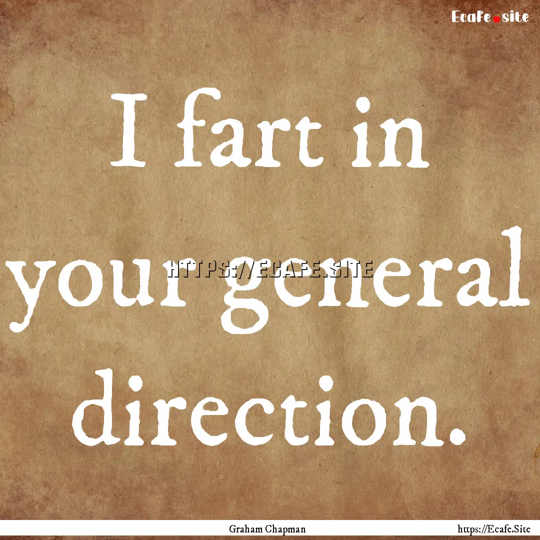 I fart in your general direction. : Quote by Graham Chapman