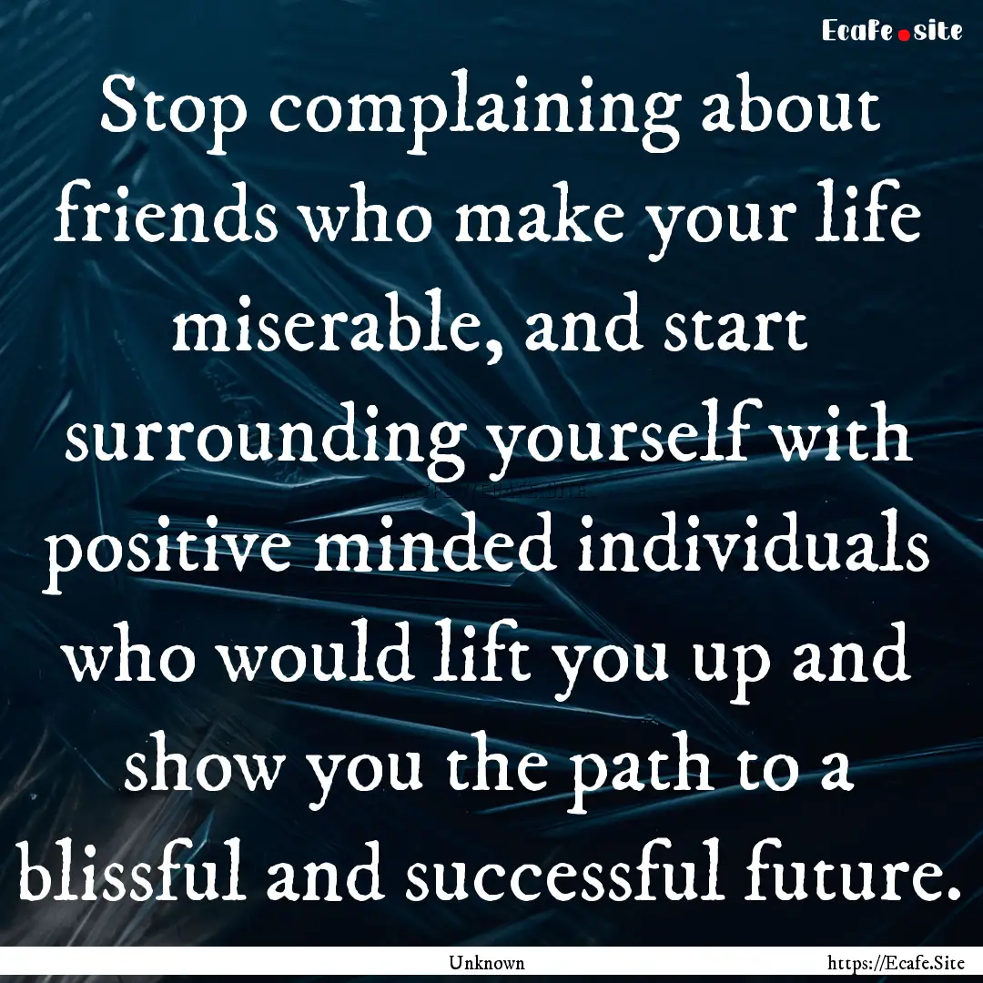 Stop complaining about friends who make your.... : Quote by Unknown