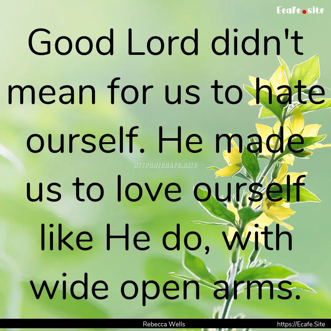 Good Lord didn't mean for us to hate ourself..... : Quote by Rebecca Wells