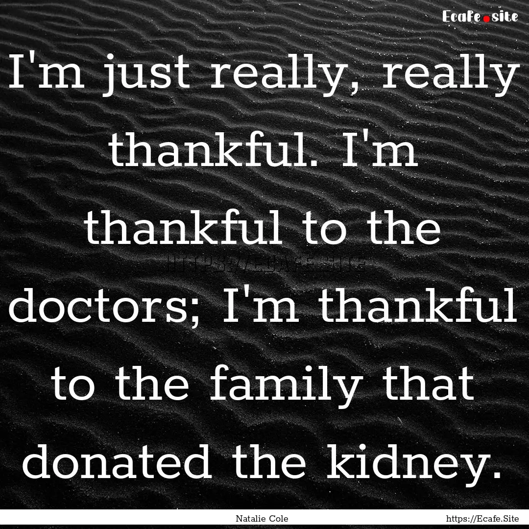 I'm just really, really thankful. I'm thankful.... : Quote by Natalie Cole