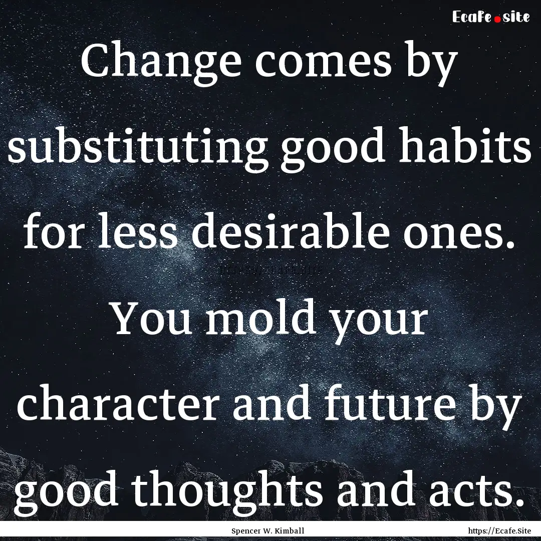 Change comes by substituting good habits.... : Quote by Spencer W. Kimball