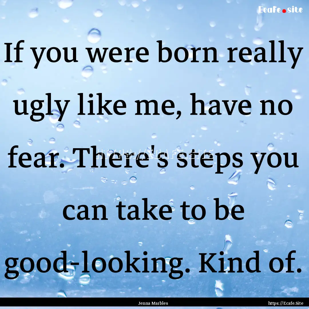 If you were born really ugly like me, have.... : Quote by Jenna Marbles