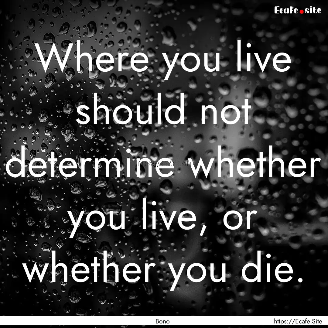 Where you live should not determine whether.... : Quote by Bono