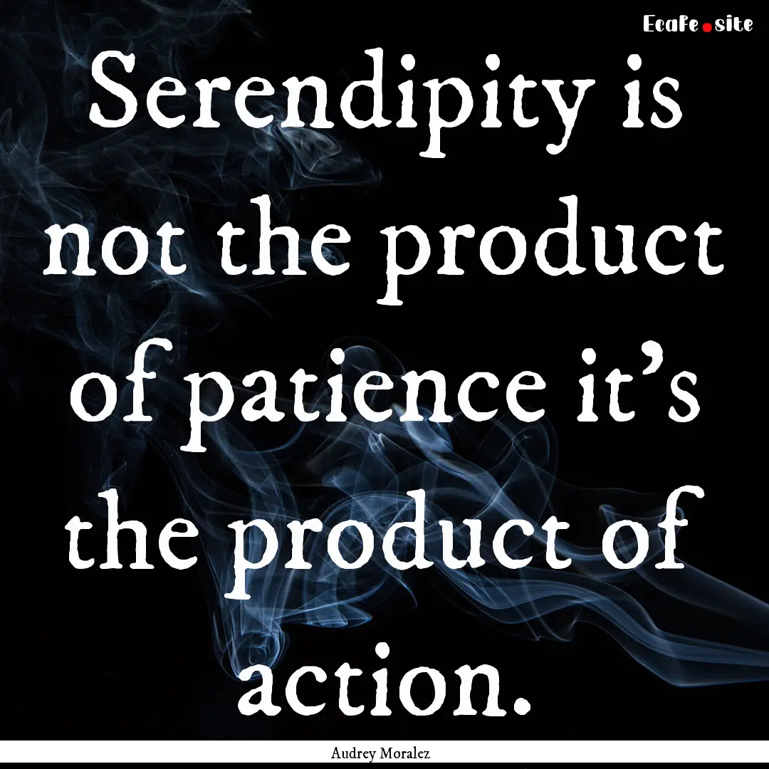 Serendipity is not the product of patience.... : Quote by Audrey Moralez