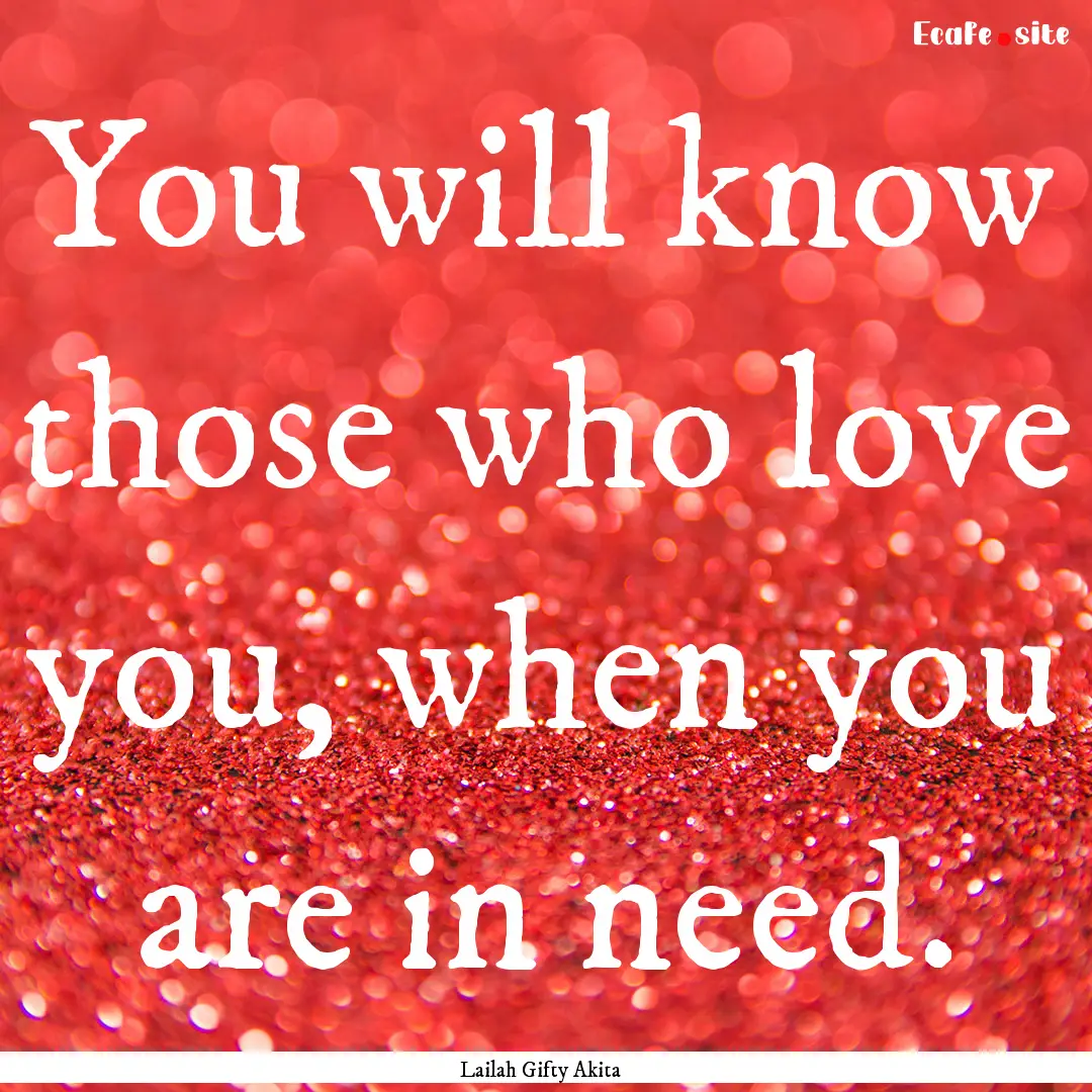 You will know those who love you, when you.... : Quote by Lailah Gifty Akita