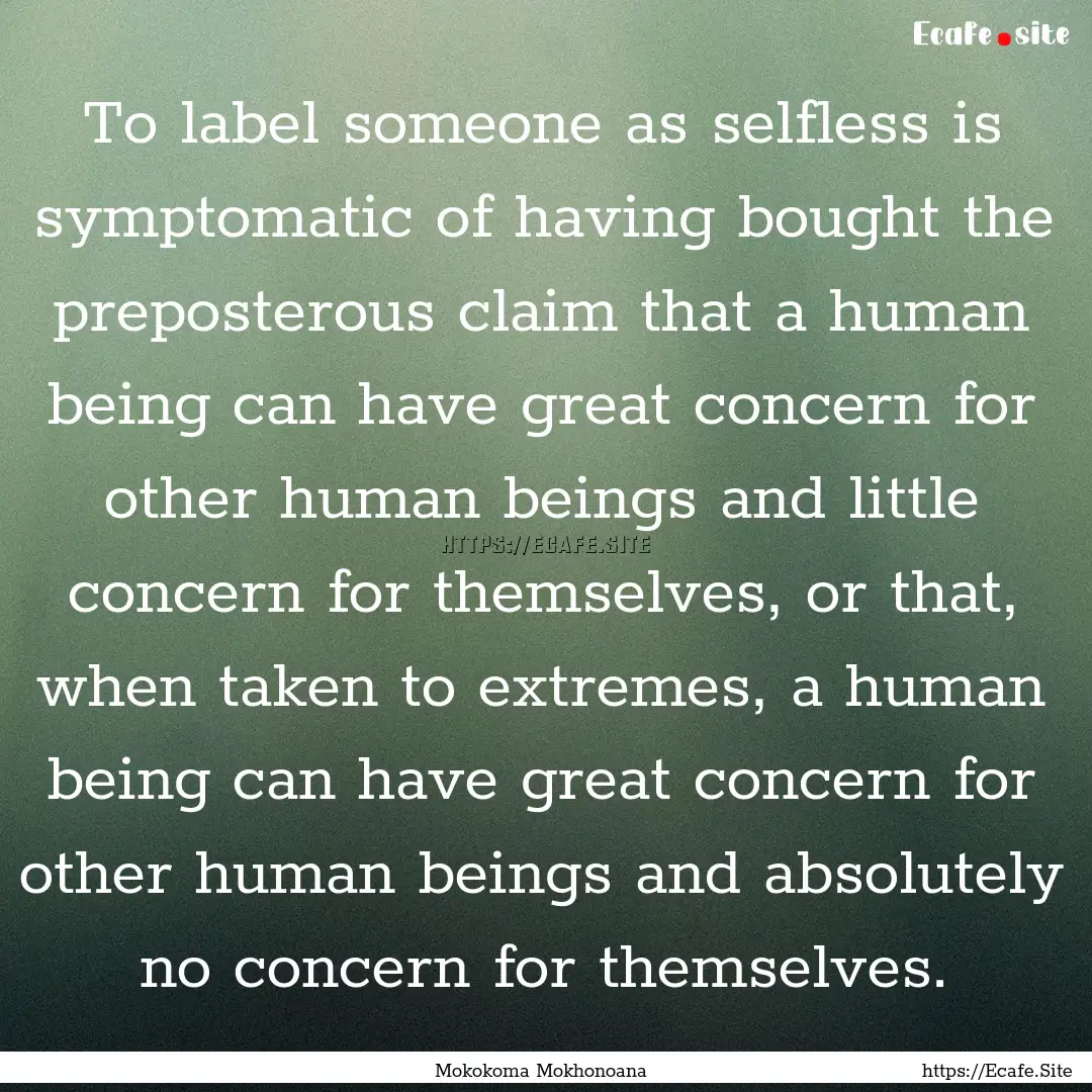 To label someone as selfless is symptomatic.... : Quote by Mokokoma Mokhonoana