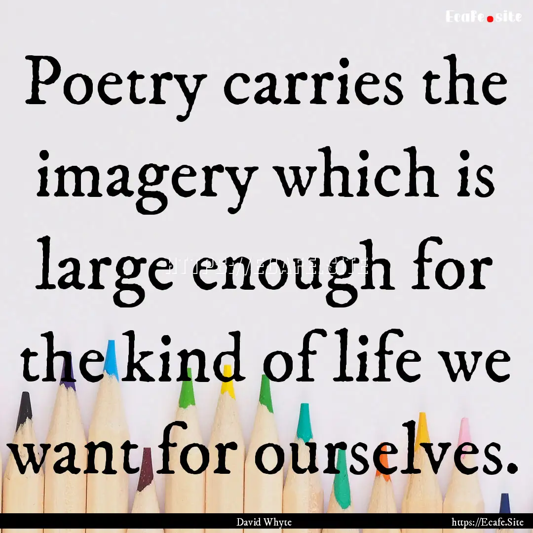 Poetry carries the imagery which is large.... : Quote by David Whyte