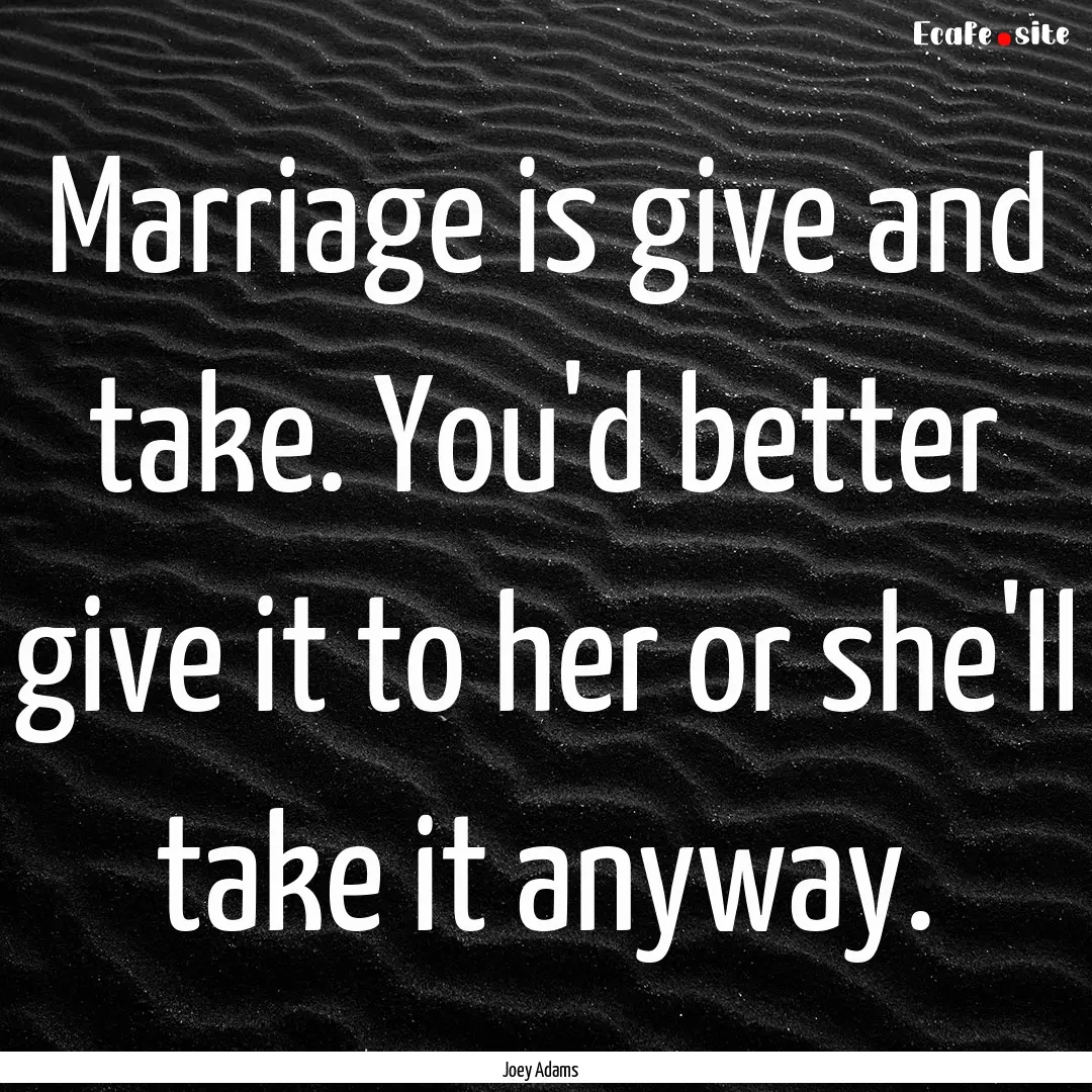 Marriage is give and take. You'd better give.... : Quote by Joey Adams