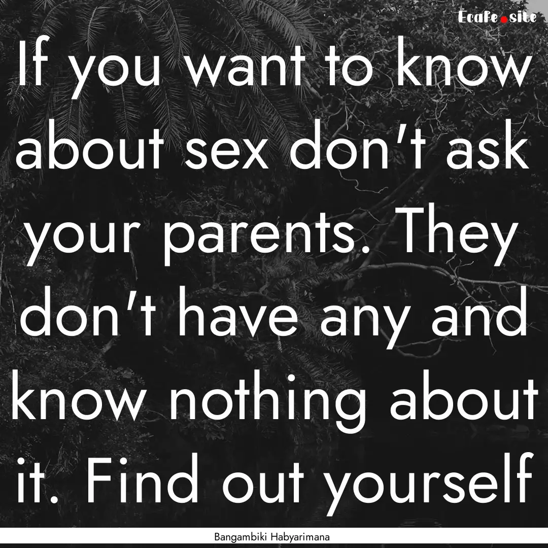 If you want to know about sex don't ask your.... : Quote by Bangambiki Habyarimana